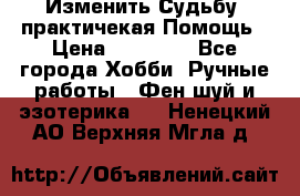 Изменить Судьбу, практичекая Помощь › Цена ­ 15 000 - Все города Хобби. Ручные работы » Фен-шуй и эзотерика   . Ненецкий АО,Верхняя Мгла д.